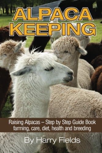 Alpaca Keeping Raising Alpacas – Step by Step Guide Book… farming, care, diet, health and breeding