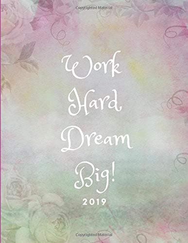 Work Hard, Dream Big! 2019: Pretty Year Diary Calendar Planner (Large Week To View Agenda Book from January to December With A Floral Design)