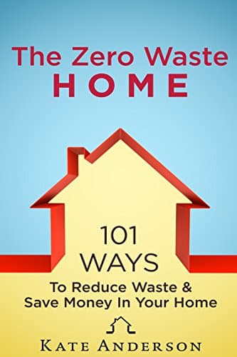 The Zero Waste Home: 101 Ways To Reduce Waste & Save Money In Your Home