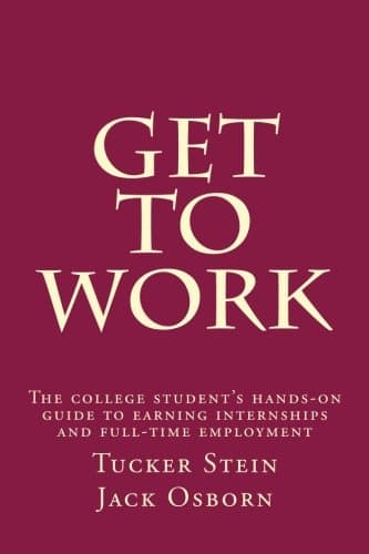 Get To Work: The college student's hands-on guide to earning internships and full-time employment