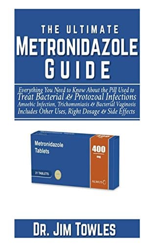 The Ultimate Metronidazole Guide:: Everything You Need to Know About the Pill Used to Treat Bacterial & Protozoal Infections, Amoebic Infection, ... Other Uses, Right Dosage & Side Effects