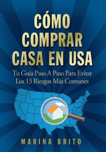 Cómo Comprar Casa En USA: Tu Guía, Paso A Paso, Para Evitar Los 13 Riesgos Más Comunes (Your Step-by-Step Guide To Buying A Home, Spanish Edition)