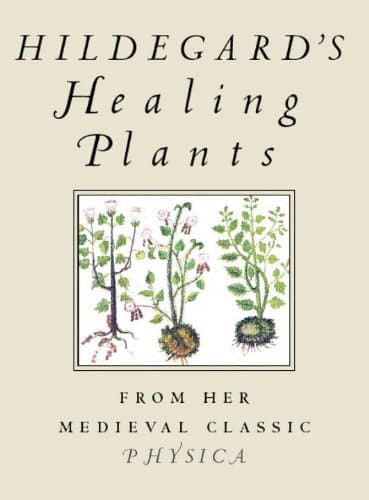 Hildegard's Healing Plants: From Her Medieval Classic Physica