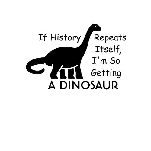 If History Repeats Itself I'm So Getting A Dinosaur NOK Decal Vinyl Sticker |Cars Trucks Vans Walls Laptop|Black|5.5 x 4.0 in|NOK1066