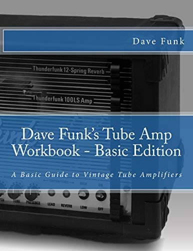 Dave Funk's Tube Amp Workbook - Basic Edition: A Basic Guide to Vintage Tube Amplifiers