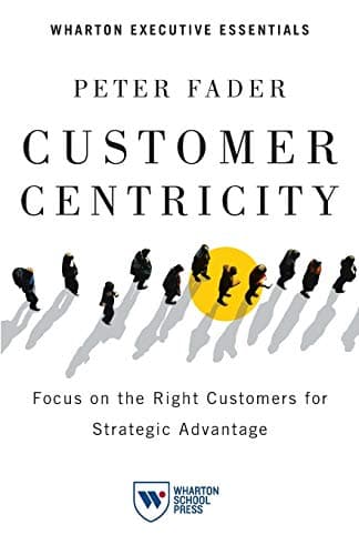 Customer Centricity: Focus on the Right Customers for Strategic Advantage (Wharton Executive Essentials) Paperback – May 15, 2012