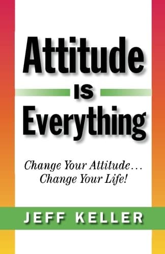 Attitude Is Everything: Change Your Attitude... Change Your Life!