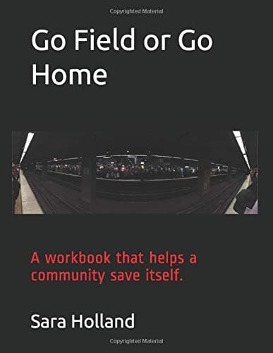 Go Field or Go Home: A workbook that helps a community save itself. (Test Case 1)