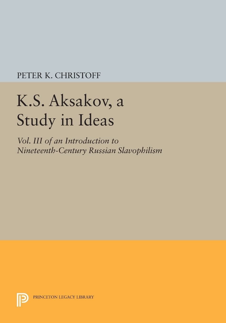 K.S. Aksakov, A Study in Ideas, Vol. III: An Introduction to Nineteenth-Century Russian Slavophilism (Princeton Legacy Library): 838 Paperback – 14 July 2014