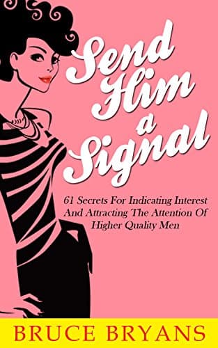 Send Him A Signal: 61 Secrets for Indicating Interest and Attracting the Attention of Higher Quality Men Kindle Edition