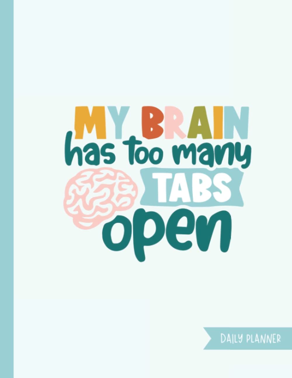My Brain Has Too Many Tabs Open Daily Planner: Every day 8.5"x11" planning and activity tracking notebook for ADHD, ASD, other Neurodiverse adults and teens