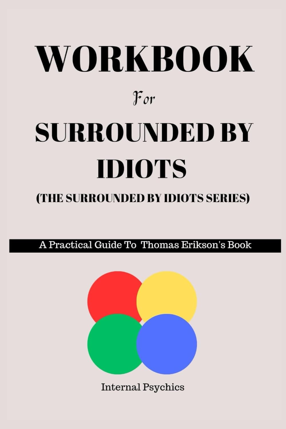 WORKBOOK FOR Surrounded By Idiots ( The Surrounded by idiots Series): A Practical Guide To Thomas Erikson's Book