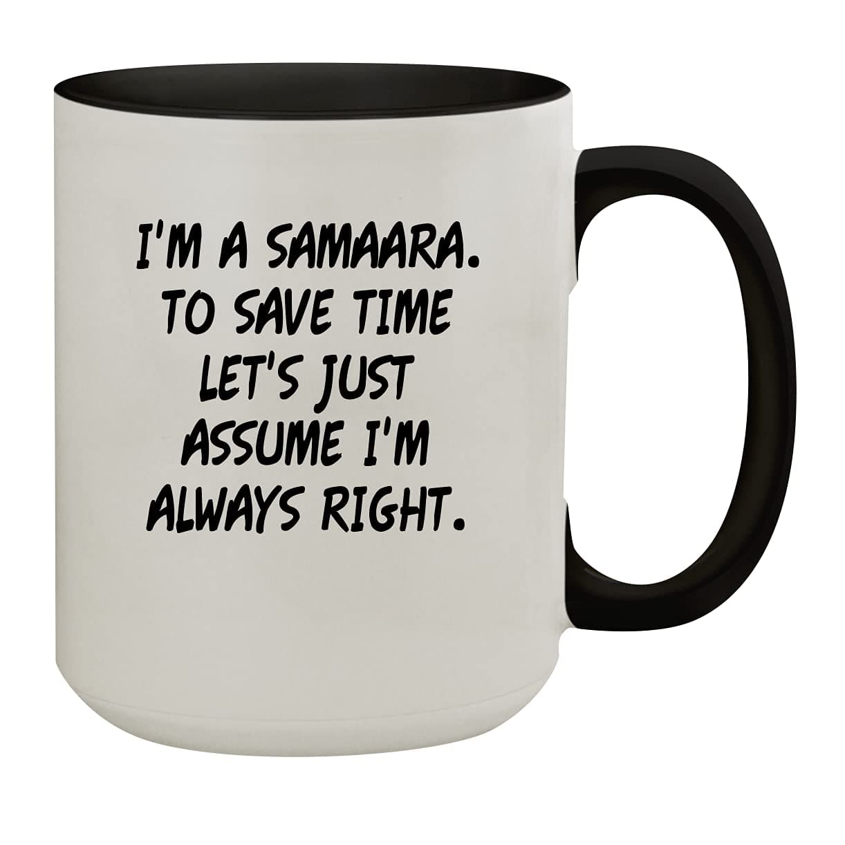 I'm A Samaara. To Save Time Let's Just Assume I'm Always Right. - 15oz Colored Inner & Handle Ceramic Coffee Mug, Black