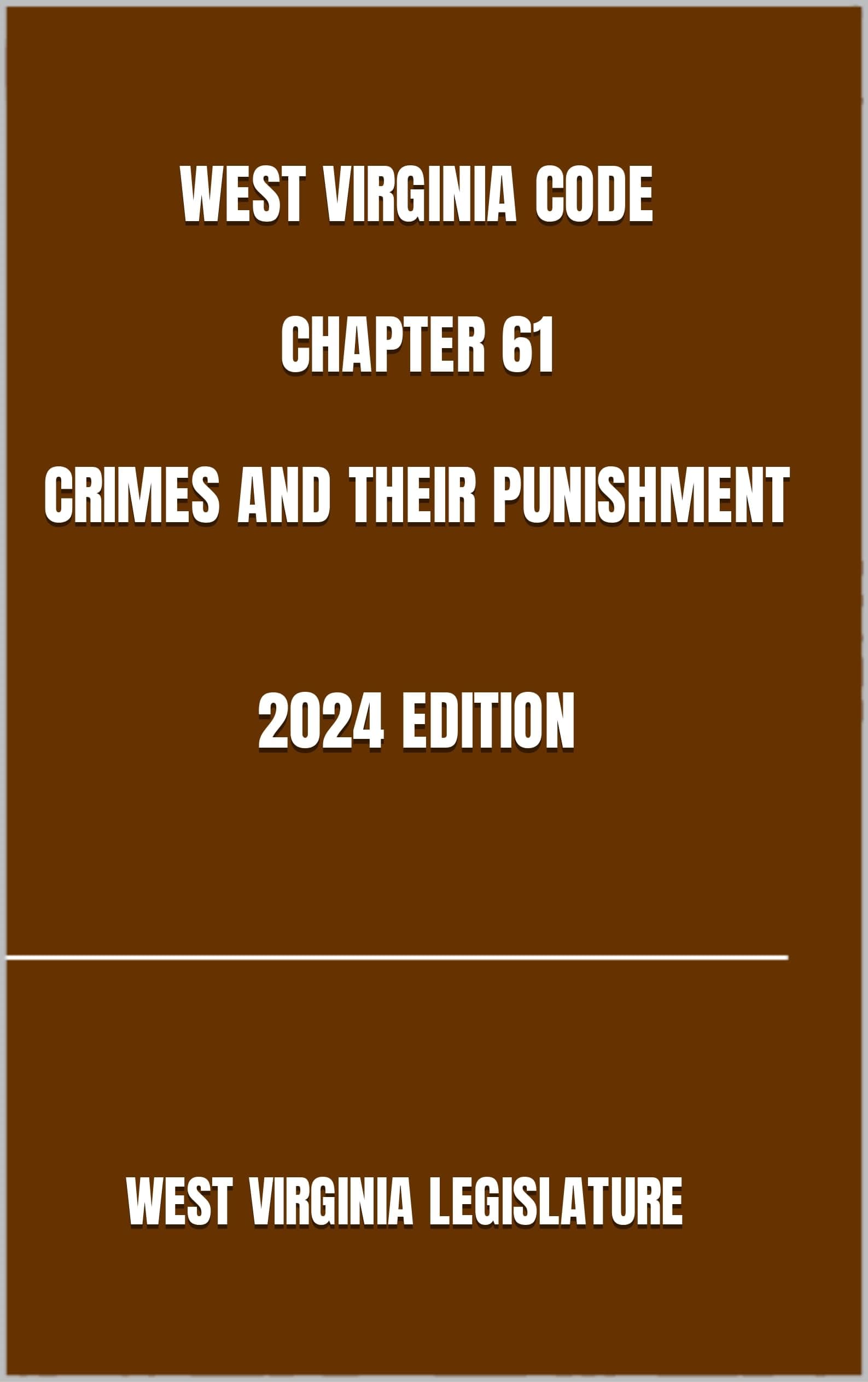 WEST VIRGINIA CODE CHAPTER 61 CRIMES AND THEIR PUNISHMENT 2024 EDITION