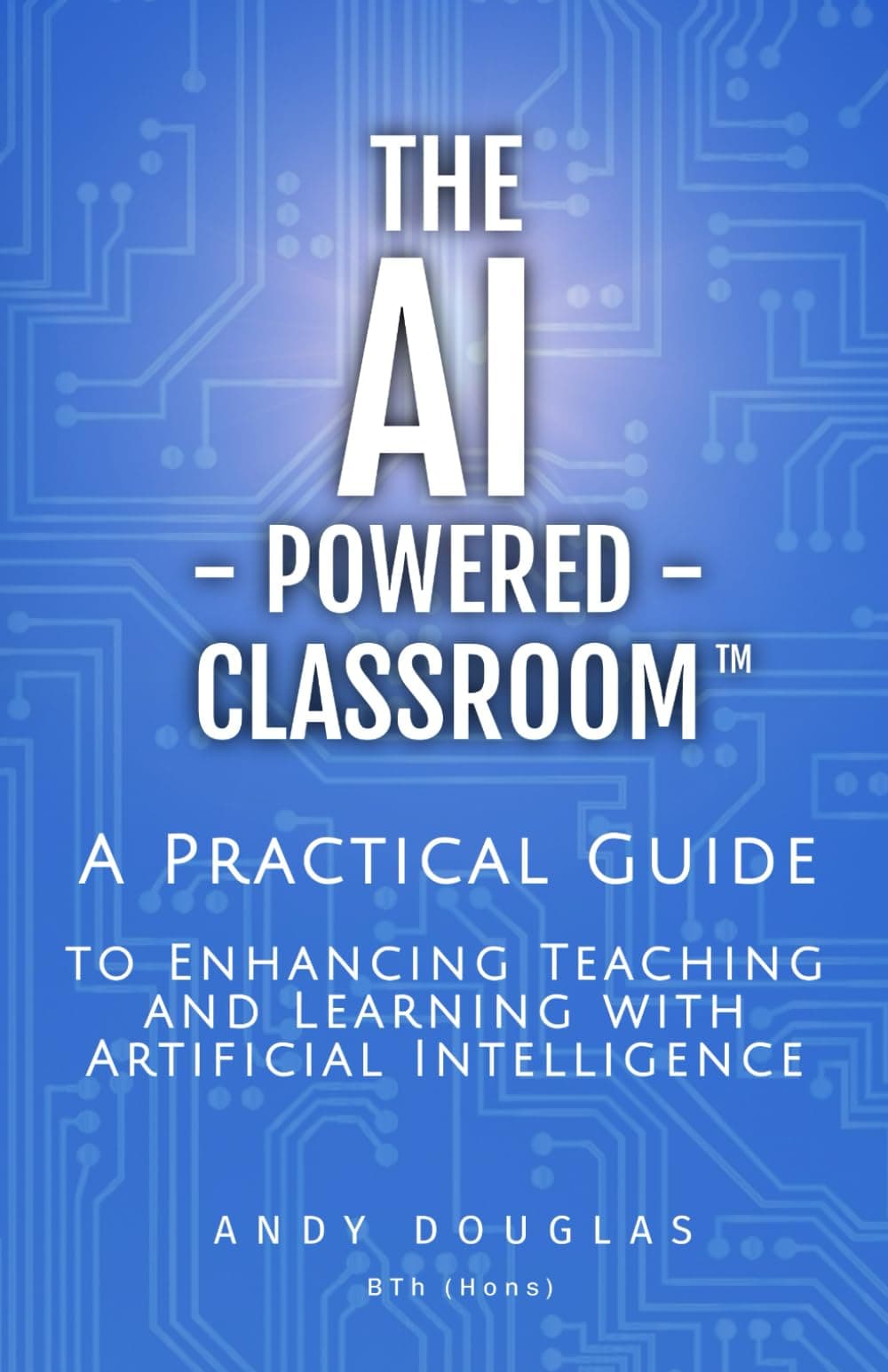 The AI-Powered Classroom: A Practical Guide to Enhancing Teaching and Learning with Artificial Intelligence (AI in Education Series)