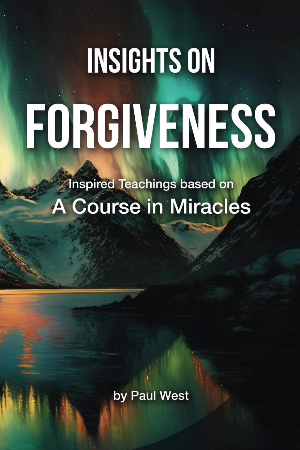 Insights on Forgiveness - Inspired Teachings based on A Course in Miracles (Insights on A Course in Miracles by Paul West)