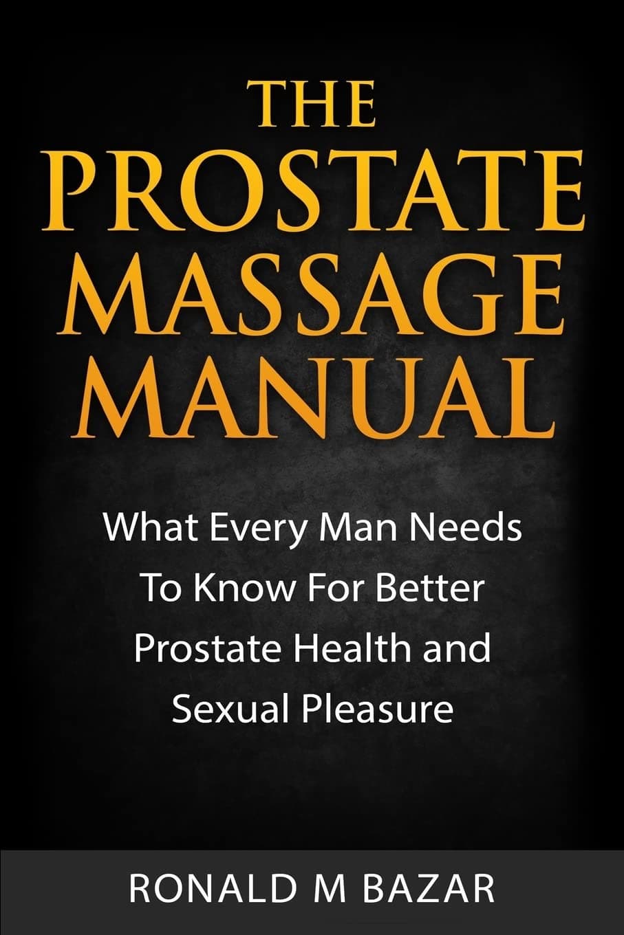 The Prostate Massage Manual: What Every Man Needs To Know For Better Prostate Health and Sexual Pleasure
