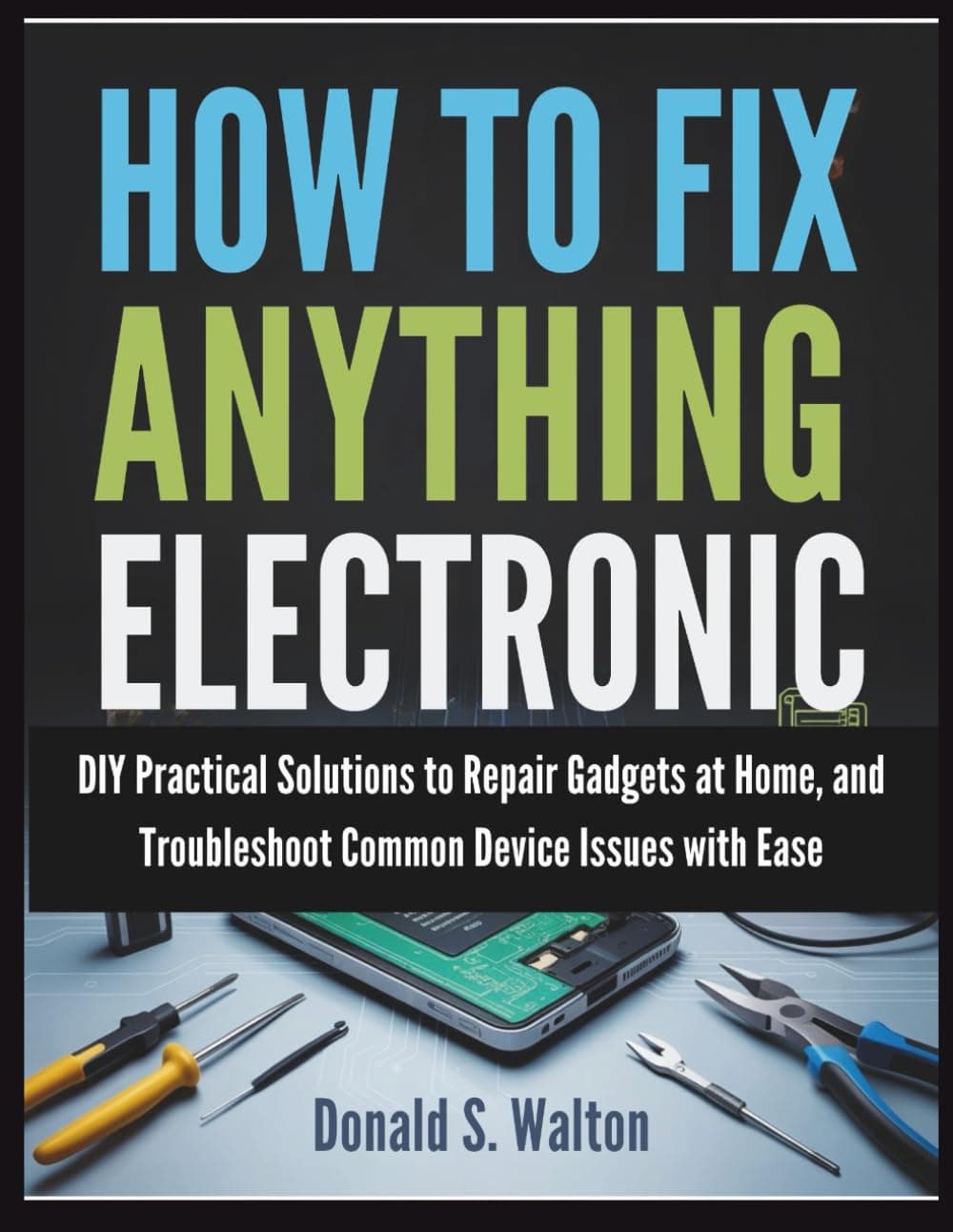 How To Fix Anything Electronic: DIY Practical Solutions to Repair Gadgets at Home, and Troubleshoot Common Device Issues with Ease