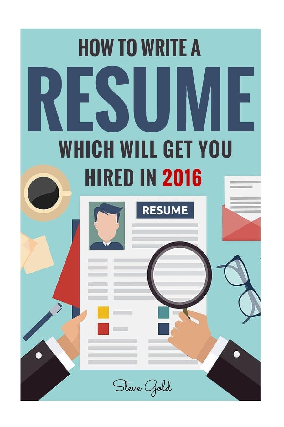 Resume: How to Write a Resume Which Will Get You Hired in 2016 (Resume, Resume Writing, CV, Resume Samples, Resume Templates, How to Write a CV, CV Writing, Resume)
