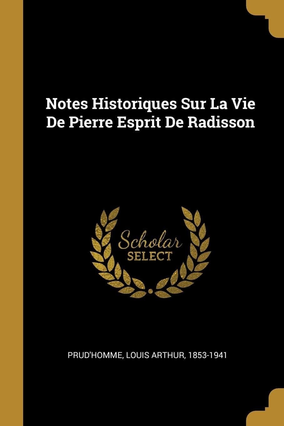 Notes Historiques Sur La Vie de Pierre Esprit de Radisson