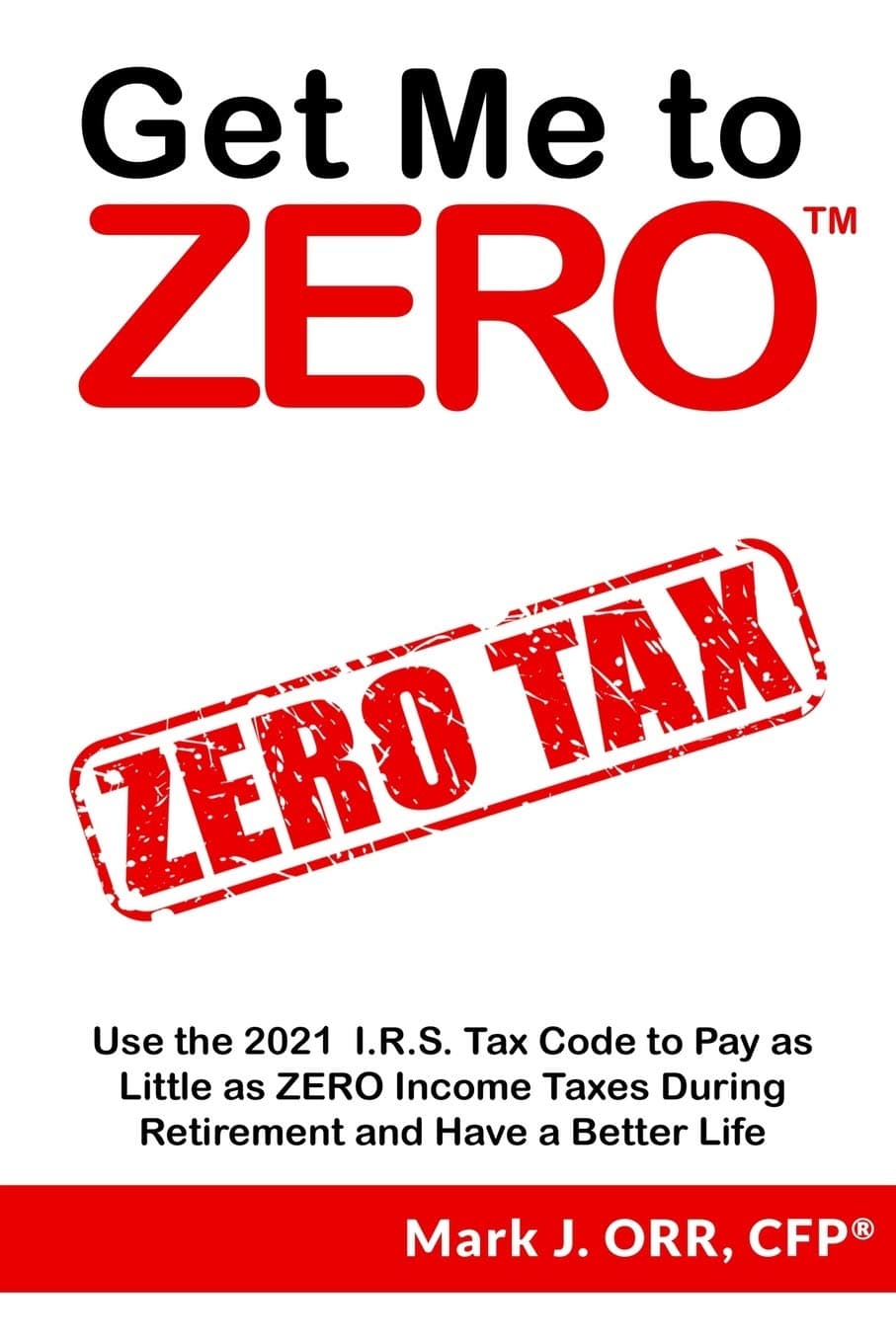 Get Me to ZERO: Use the 2022 I.R.S. Tax Code to Pay as Little as ZERO Income Taxes During Retirement and Have a Better Life