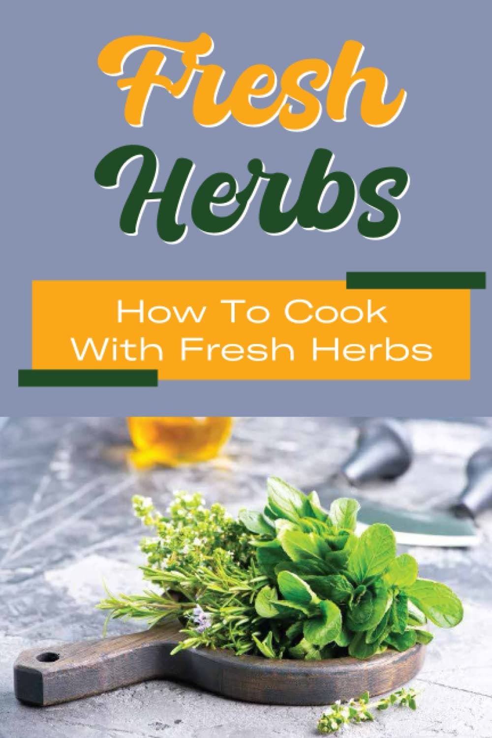 Fresh Herbs: How To Cook With Fresh Herbs