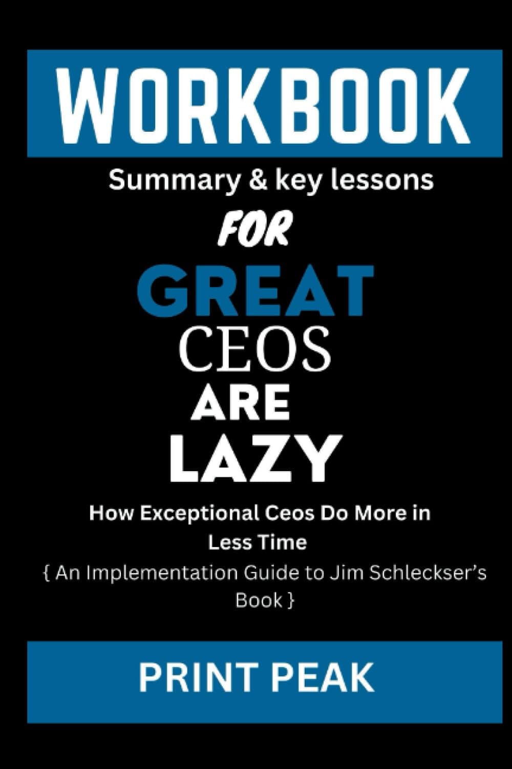 Workbook for Great Ceos Are Lazy: How Exceptional Ceos Do More in Less Time ( An Implementation Guide to Jim Schleckser’s Book )