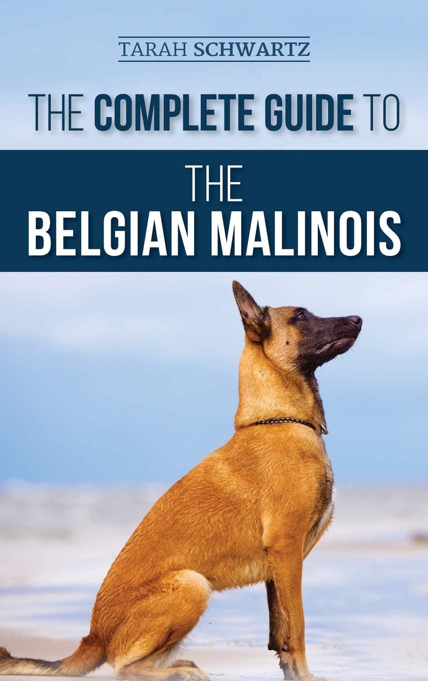 The Complete Guide to the Belgian Malinois: Selecting, Training, Socializing, Working, Feeding, and Loving Your New Malinois Puppy
