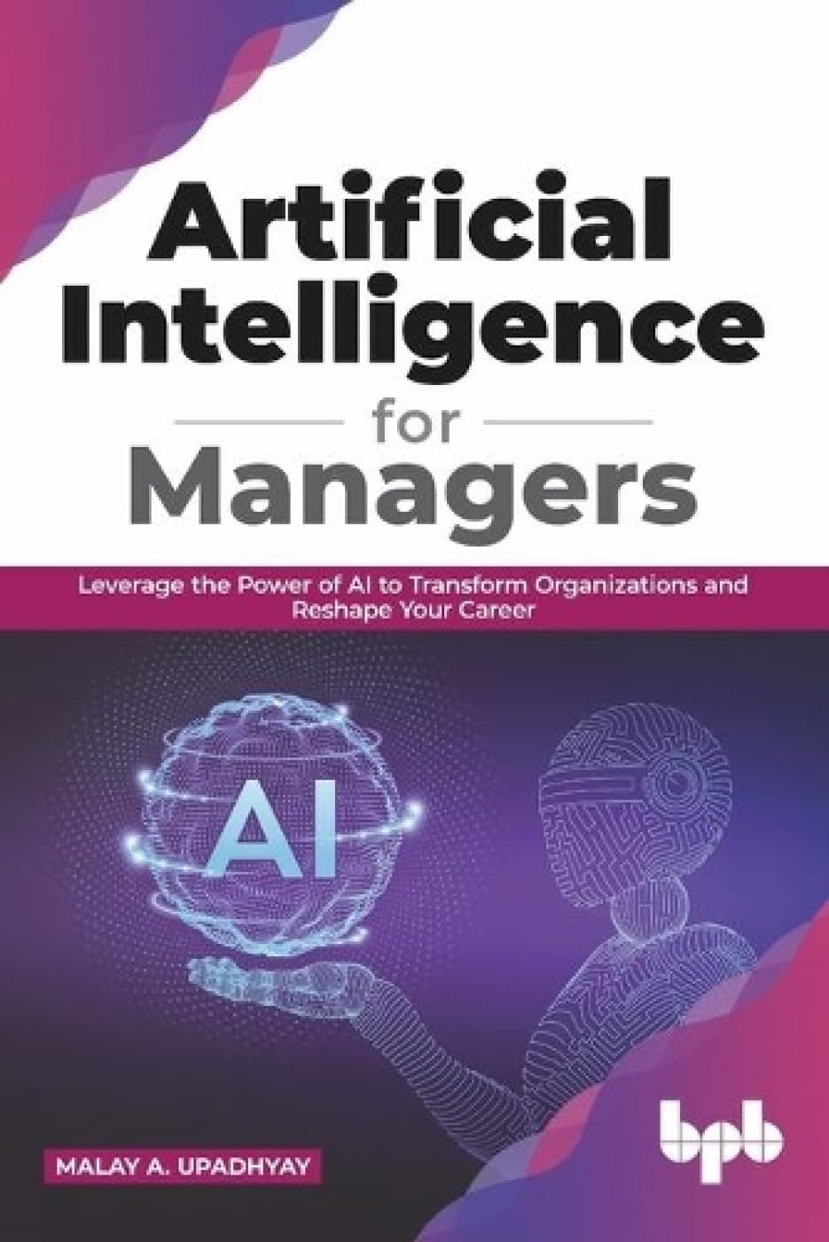Bpb Publications Artificial Intelligence For Managers: Leverage The Power Of Ai To Transform Organizations & Reshape Your Career (English Edition)