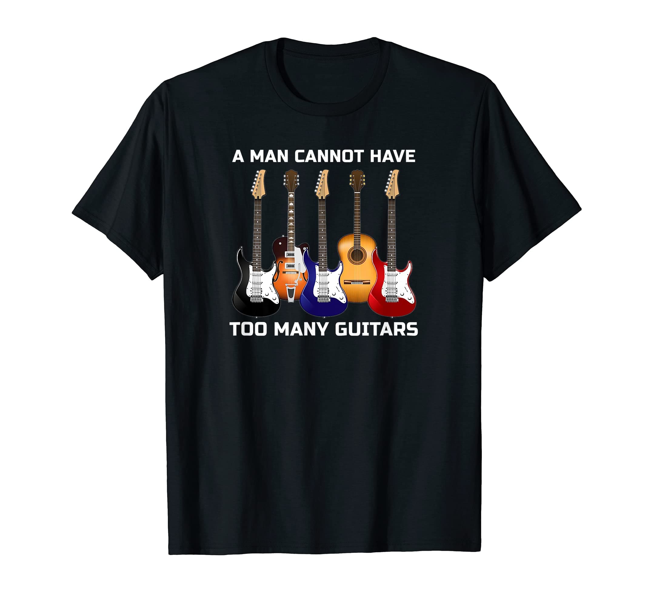 A MAN CANNOT HAVE TOO MANY GUITARS Gift Shirt Idea!