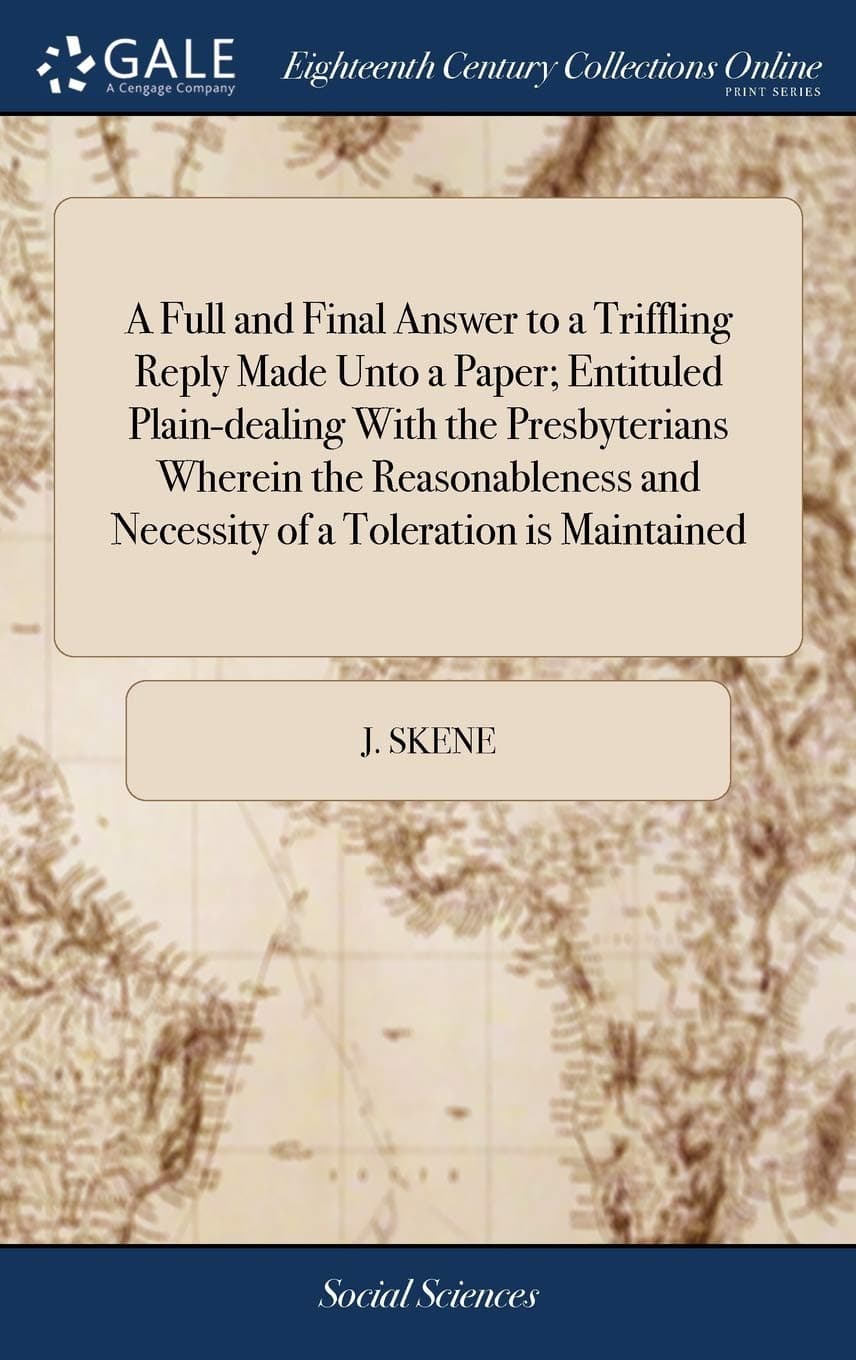 A Full and Final Answer to a Triffling Reply Made Unto a Paper; Entituled Plain-dealing With the Presbyterians Wherein the Reasonableness and Necessity of a Toleration is Maintained