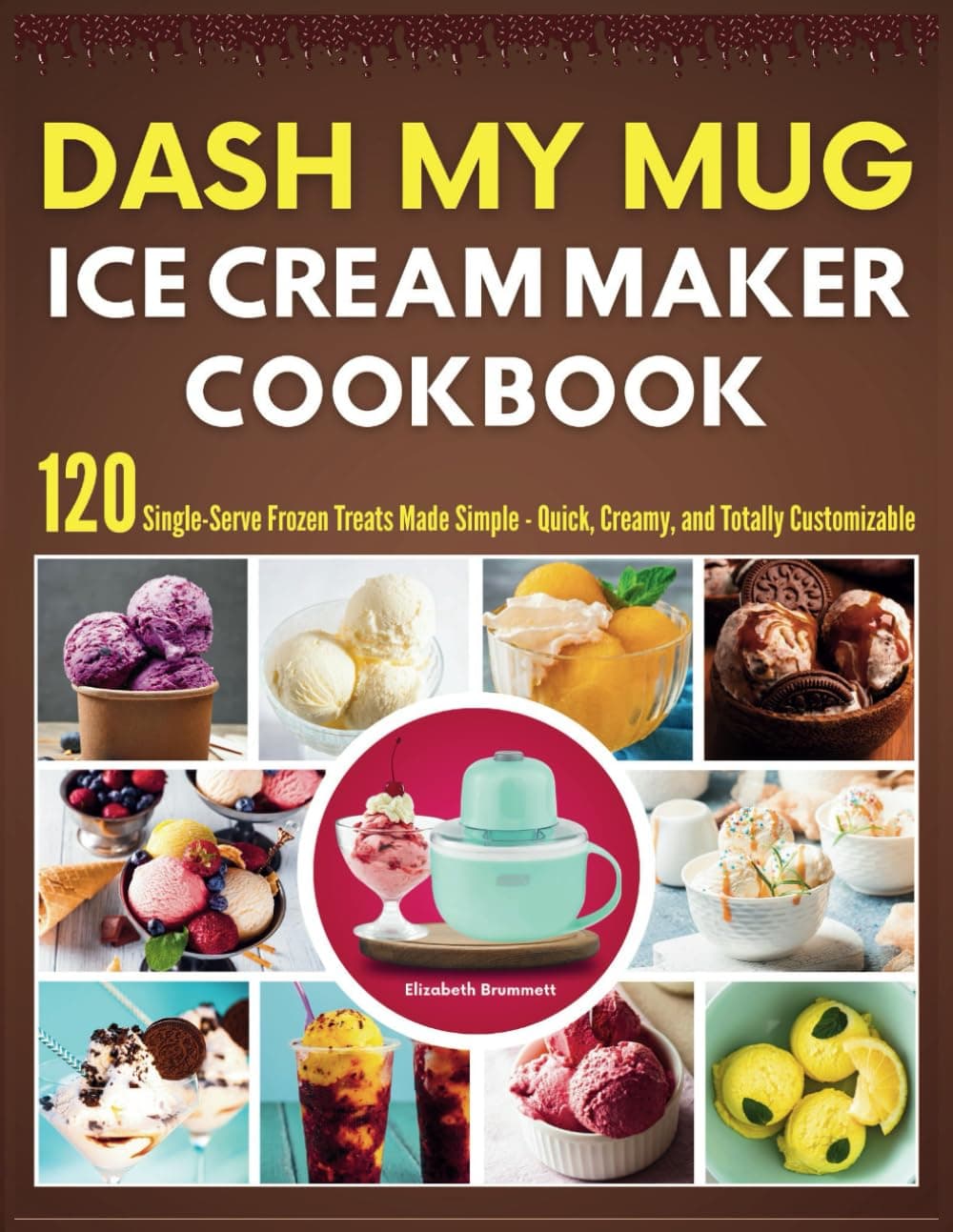 DASH My Mug Ice Cream Maker Cookbook: 120 Single-Serve Frozen Treats Made Simple - Quick, Creamy, and Totally Customizable