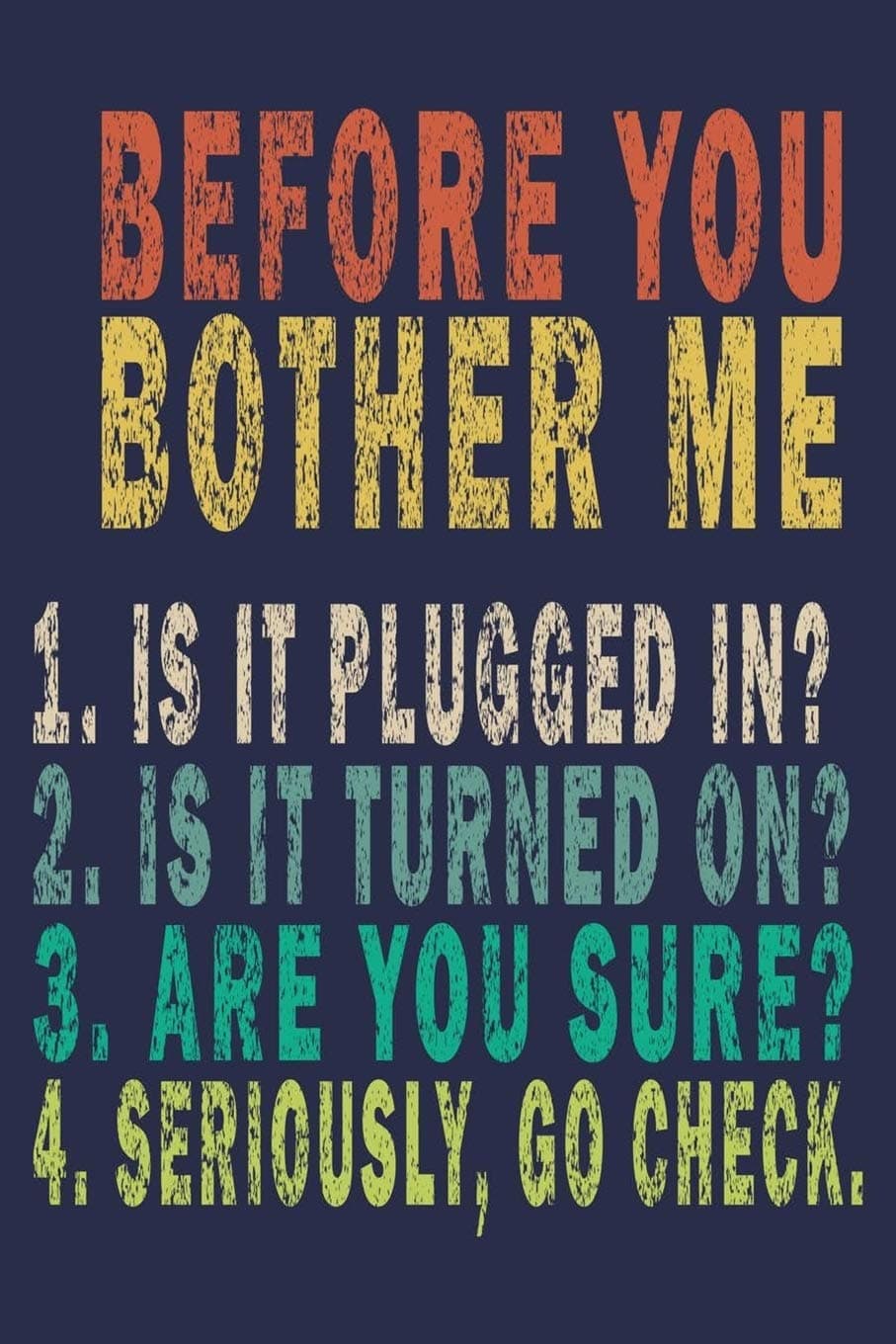 Before You Bother Me 1. Is It Plugged in ? 2. Is It Turned on? 3. Are You Sure? 4. Seriously, Go Check.: Funny Vintage Tech Support Gift Journal