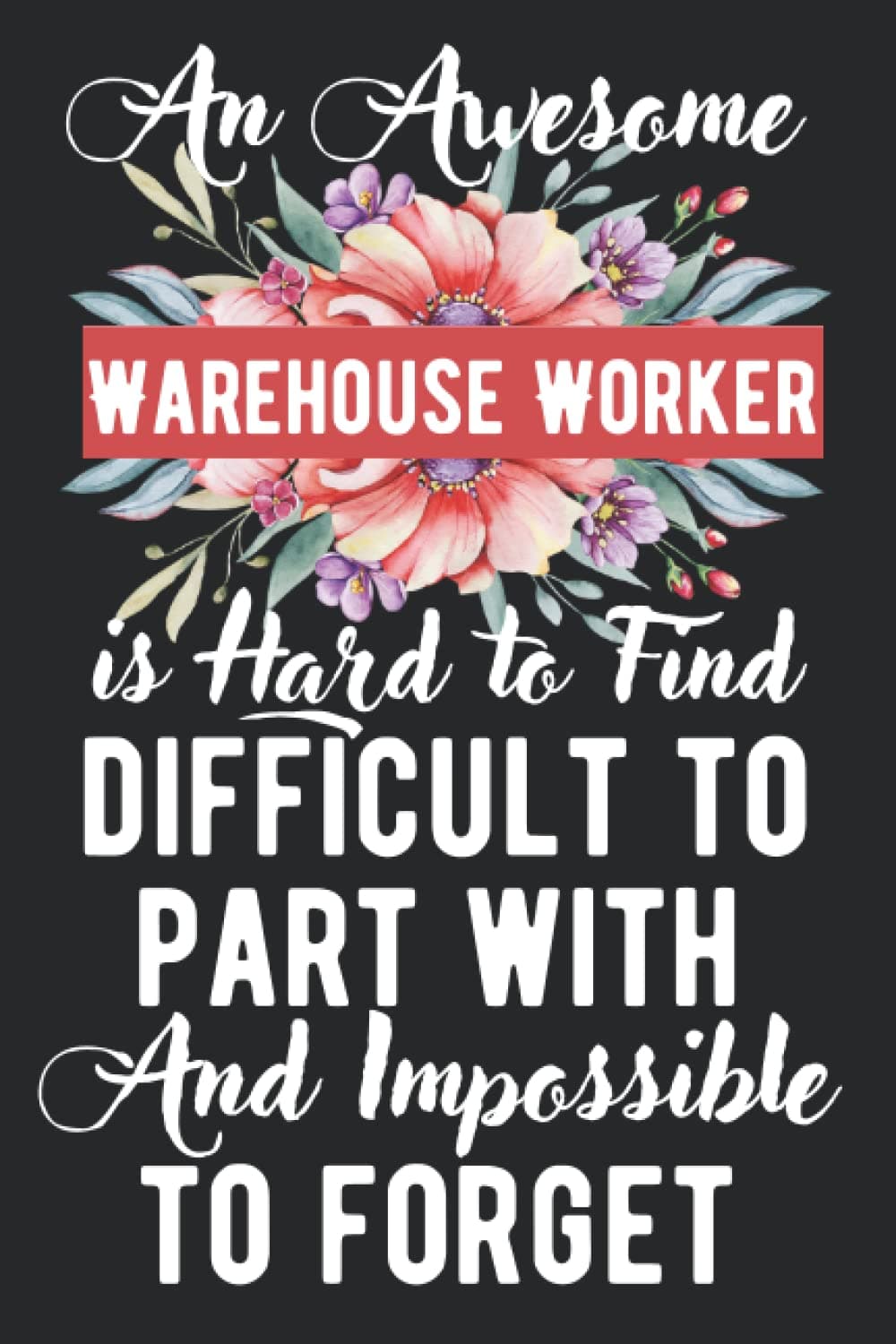Warehouse Worker Gifts: An awesome ~ Difficult to part with and Impossible to forget: A real gift appreciations lined notebook journal for a birthday and other special day presents for Men and women.