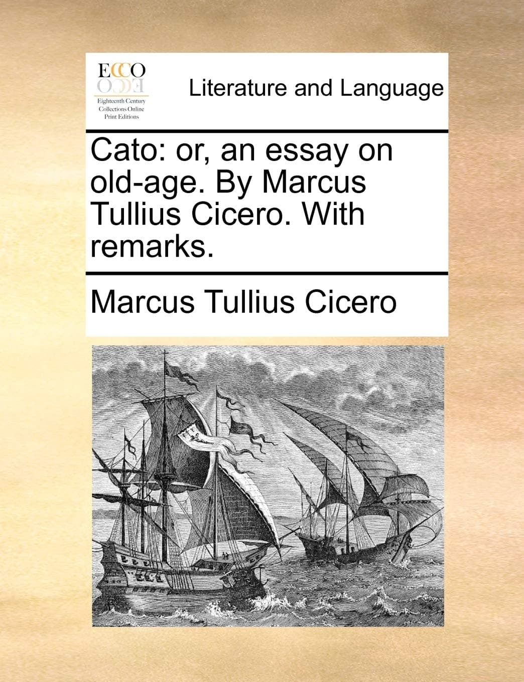 Cato: Or, an Essay on Old-Age. by Marcus Tullius Cicero. with Remarks.