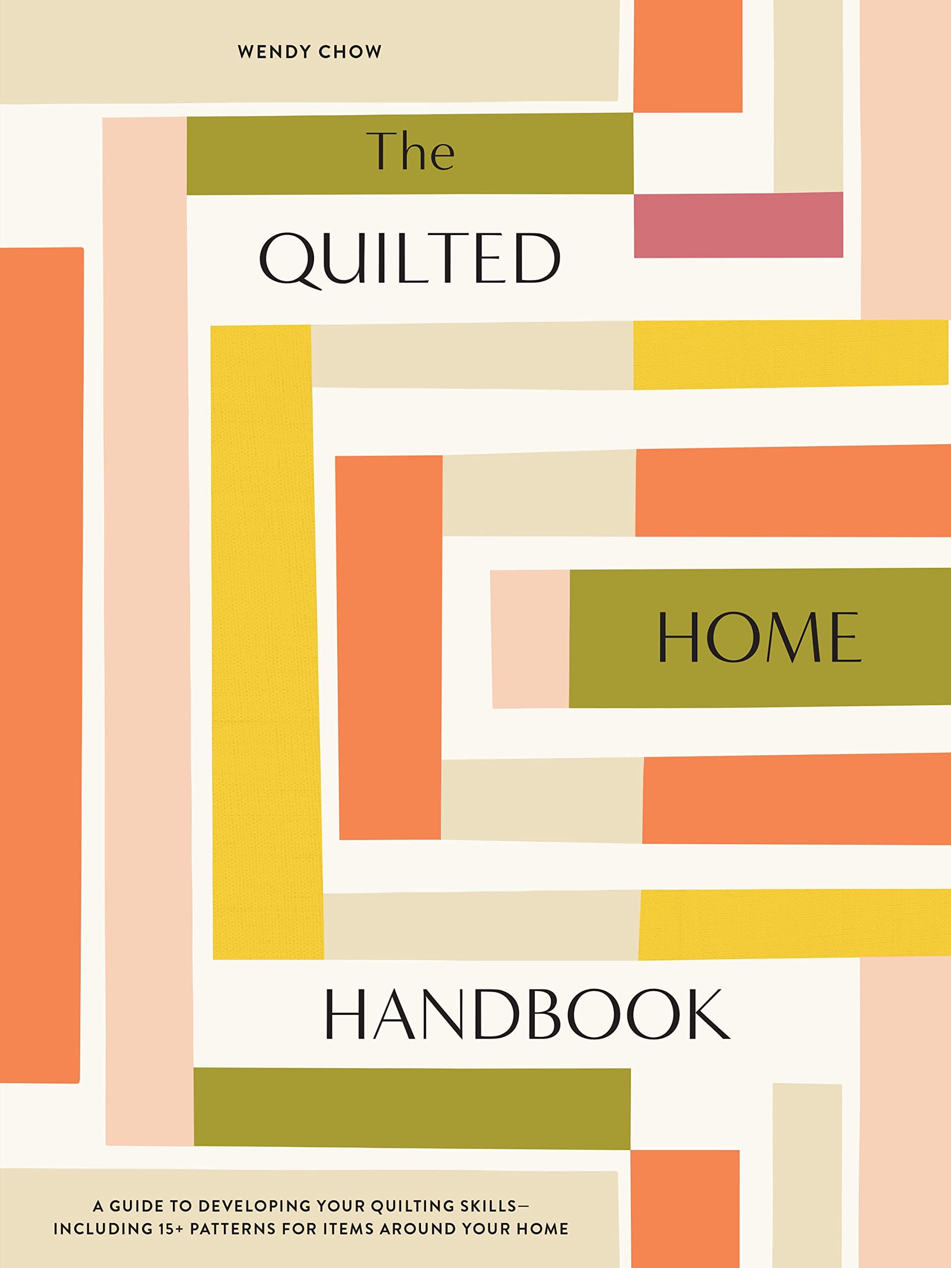 The Quilted Home Handbook: A Guide to Developing Your Quilting Skills Includi
