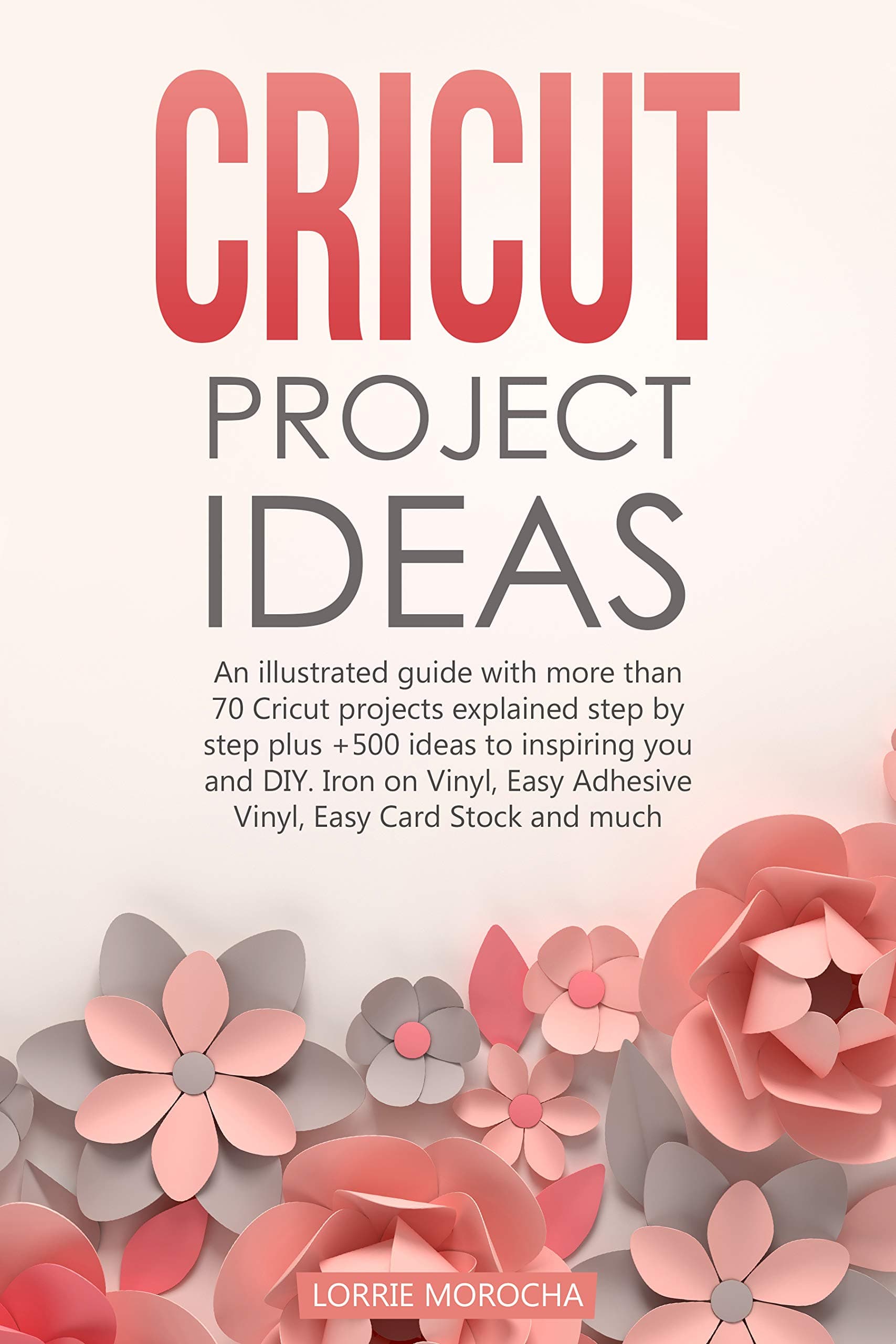 CRICUT PROJECT IDEAS: An illustrated guide with 35 Cricut projects explained step by step plus 100 DIY ideas to inspire you.