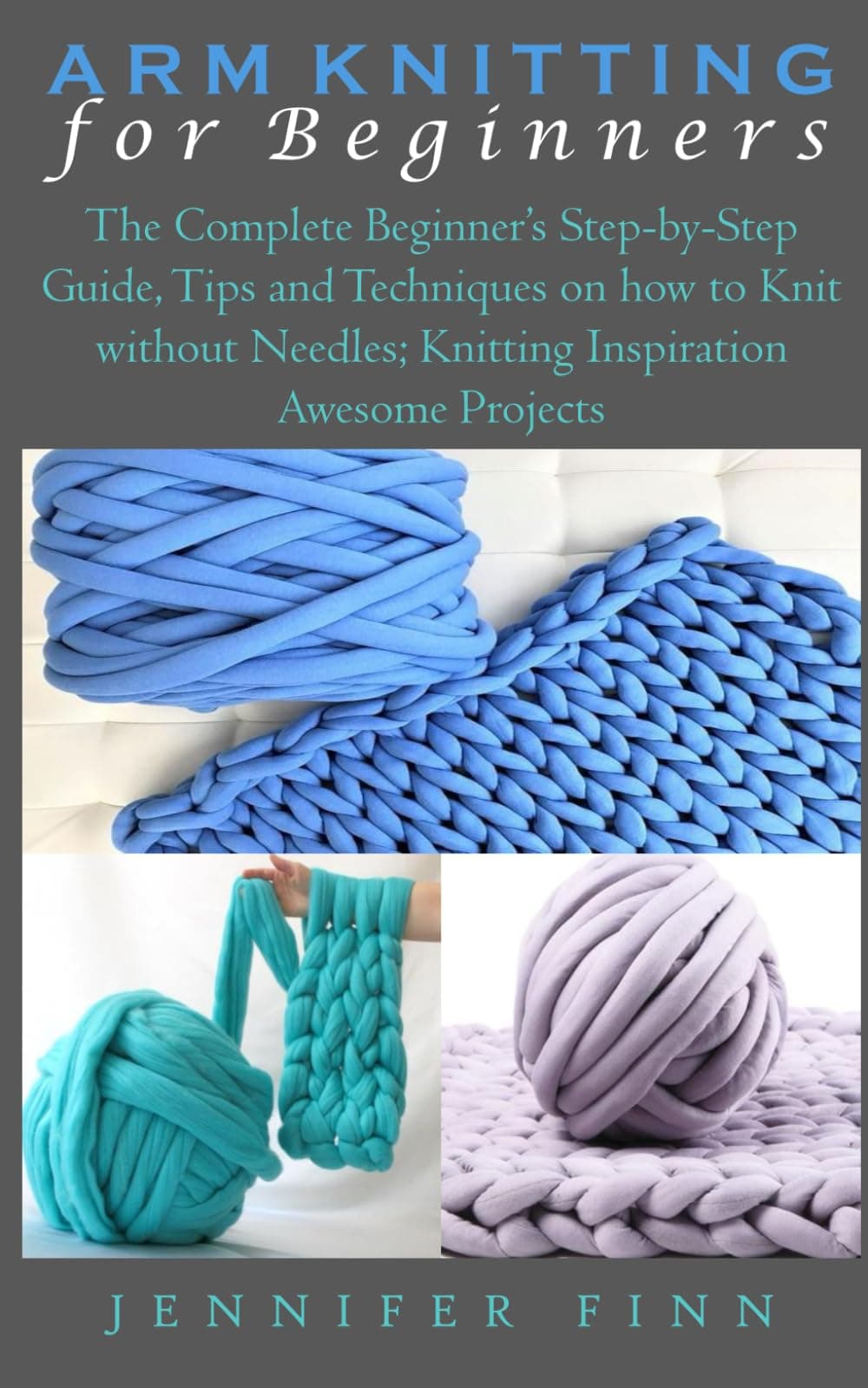 ARM KNITTING FOR BEGINNERS: The Complete Beginner’s Step-by-Step Guide, Tips and Techniques on how to Knit without Needles; Knitting Inspiration Awesome Projects Paperback – 13 Nov. 2021