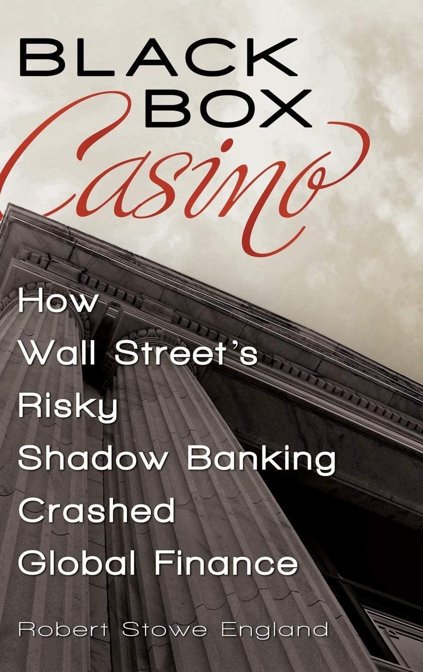Black Box Casino: How Wall Street's Risky Shadow Banking Crashed Global Finance