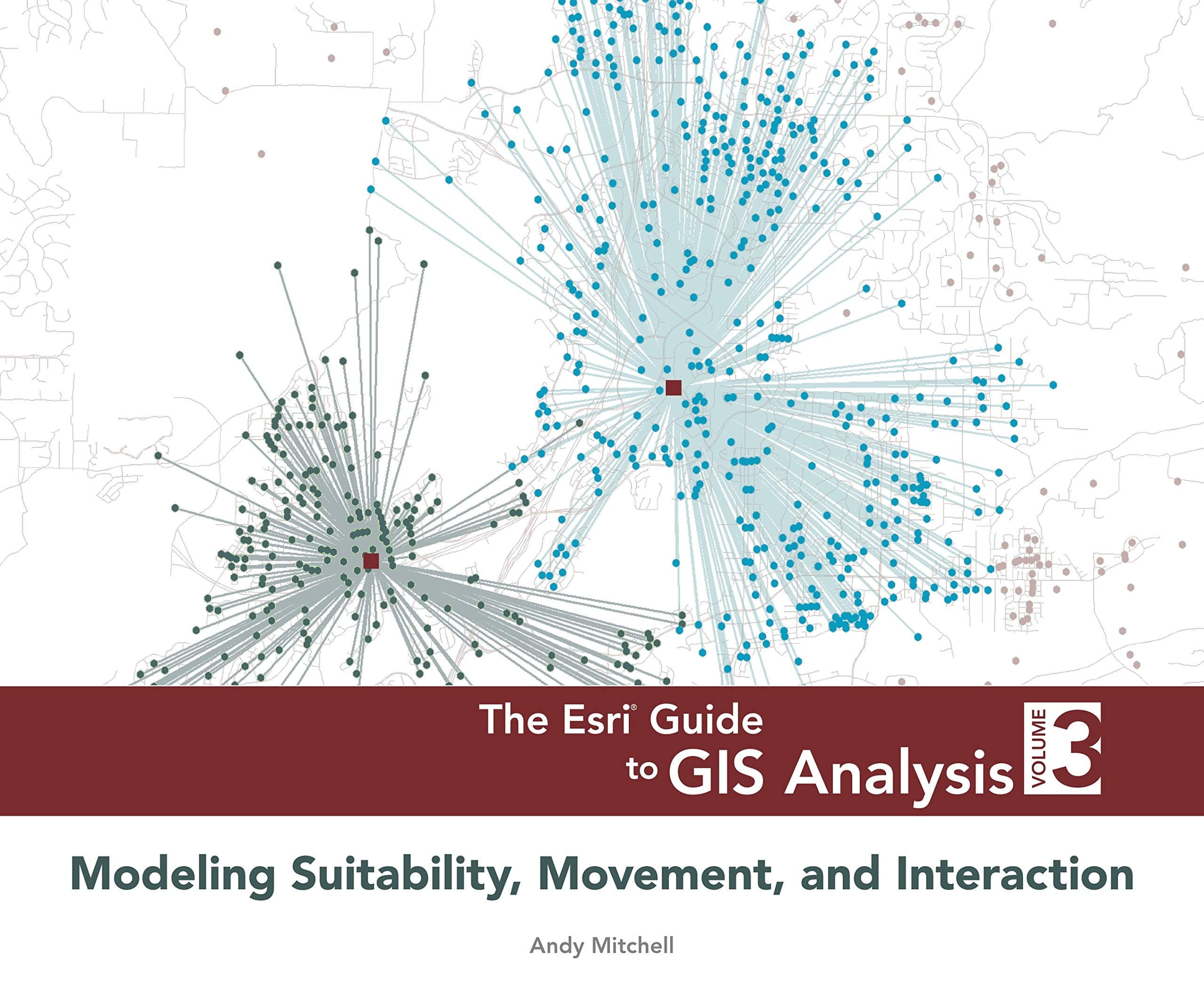 The Esri Guide to GIS Analysis, Volume 3: Modeling Suitability, Movement, and Interaction 1st Edition