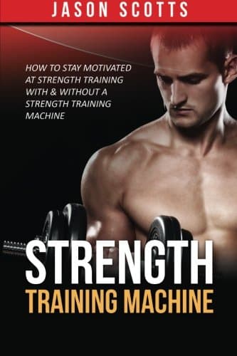 Strength Training Machine: How To Stay Motivated At Strength Training With & Without A Strength Training Machine