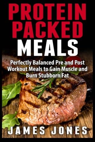 Protein Packed Meals: Perfectly Balanced Pre and Post Workout Meals to Gain Muscle and Burn Stubborn Fat