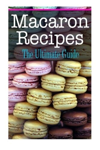 Macaron Recipes: The Ultimate Guide