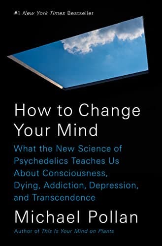 How to Change Your Mind: What the New Science of Psychedelics Teaches Us About Consciousness, Dying, Addiction, Depression, and Transcendence Hardcover – May 15, 2018