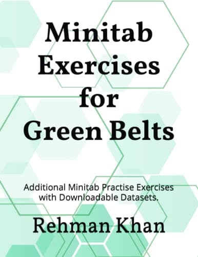 Minitab Exercises for Green Belts: Additional Minitab Practise Exercises with Downloadable Datasets.