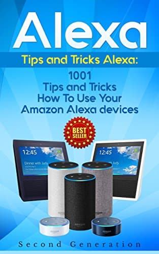 Alexa: 1001 Tips and Tricks How To Use Your Amazon Alexa devices (Amazon Echo, Second Generation Echo, Echo Show, Amazon Echo Look, Echo Plus, Echo Spot, ... app,alexa dot,alexa tips,internet) Kindle Edition