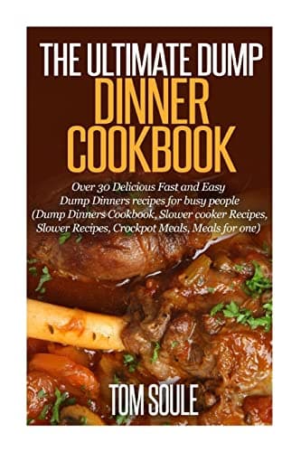 The Ultimate Dump Dinner Cookbook: Over 30 Delicious Fast and Easy Dump Dinners recipes for busy people (Dump Dinners Cookbook, Slower cooker Recipes, Slower Recipes, Crockpot Meals, Meals for one)