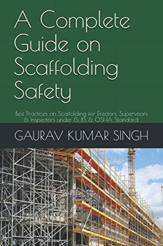 A Complete Guide on Scaffolding Safety: Best Practices on Scaffolding for Erectors, Supervisors & Inspectors under IS, BS & OSHA Standard. (Vol.1)
