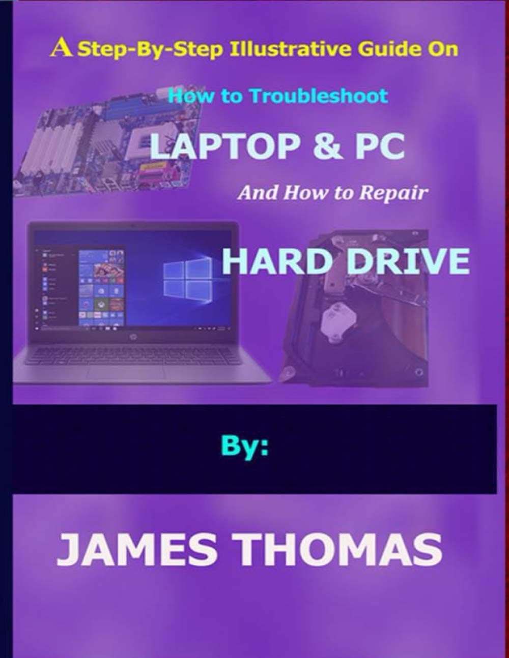 A step-by-step illustrative guide on how to troubleshoot Laptop and Pc: And how to repair hard drive