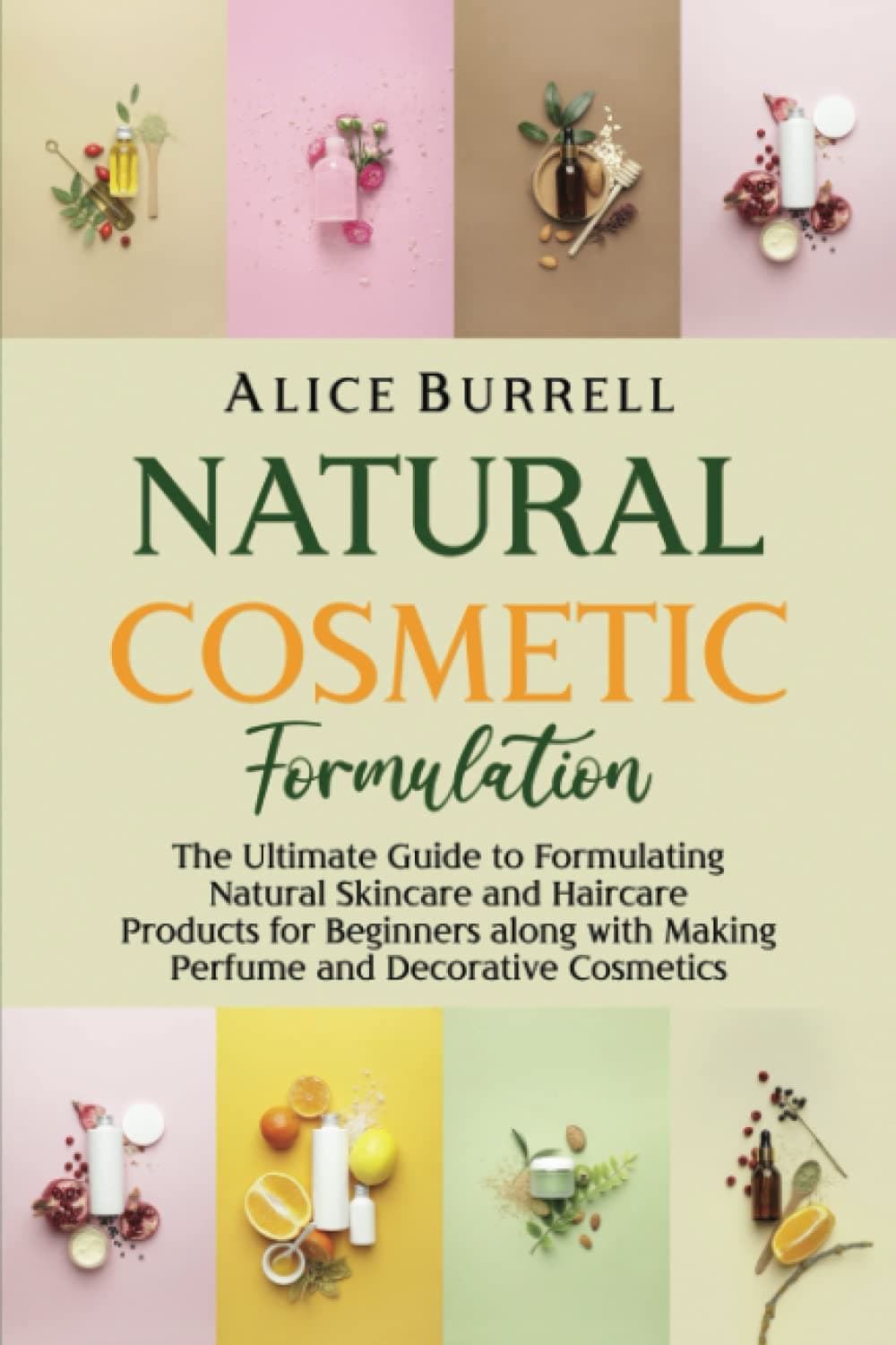Independently Published Natural Cosmetic Formulation: The Ultimate Guide to Formulating Natural Skincare and Haircare Products for Beginners along with Making Perfume and Decorative Cosmetics